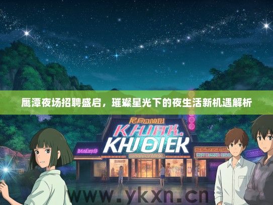 鹰潭夜场招聘盛启，璀璨星光下的夜生活新机遇解析