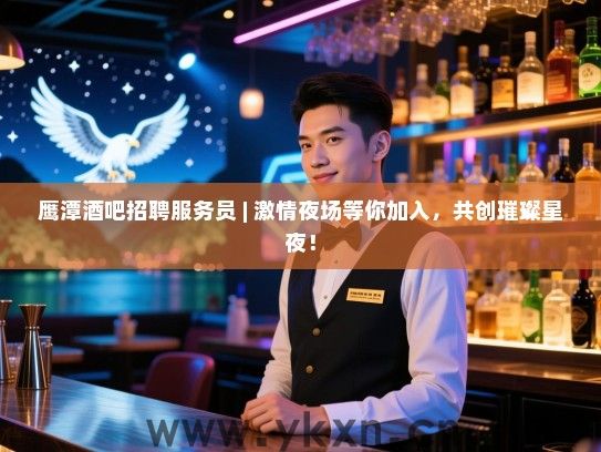 鹰潭酒吧招聘服务员 | 激情夜场等你加入,共创璀璨星夜! 鹰潭酒吧招聘服务员 | 激情夜场等你加入,共创璀璨星夜!