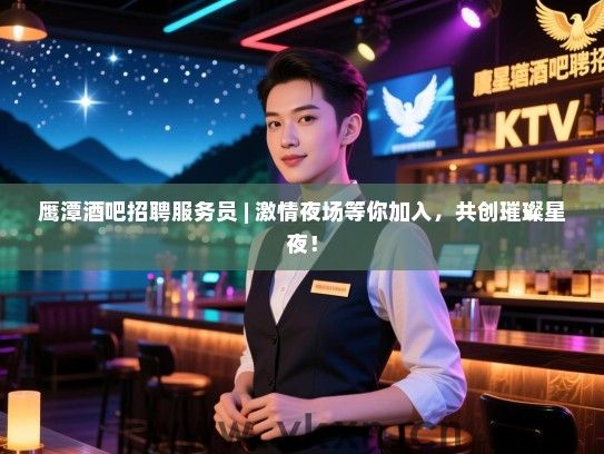 鹰潭酒吧招聘服务员 | 激情夜场等你加入,共创璀璨星夜! 鹰潭酒吧招聘服务员 | 激情夜场等你加入,共创璀璨星夜!
