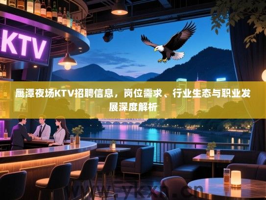 鹰潭夜场KTV招聘信息,岗位需求、行业生态与职业发展深度解析 鹰潭夜场KTV招聘信息,岗位需求、行业生态与职业发展深度解析