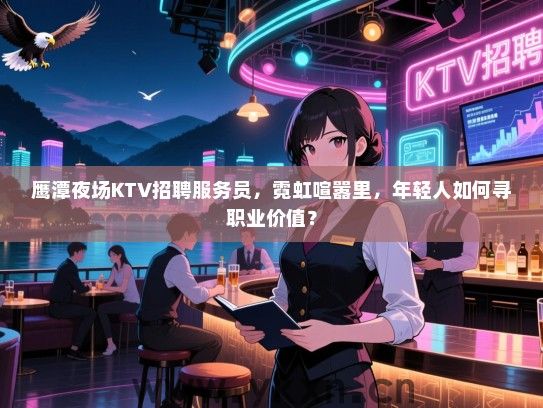 鹰潭夜场KTV招聘服务员,霓虹喧嚣里,年轻人如何寻职业价值? 鹰潭夜场KTV招聘服务员,霓虹喧嚣里,年轻人如何寻职业价值?